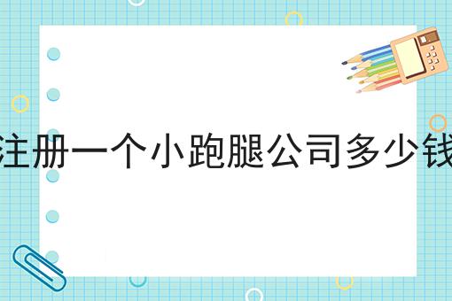 注册一个小跑腿公司多少钱 注册一个小跑腿公司多少钱