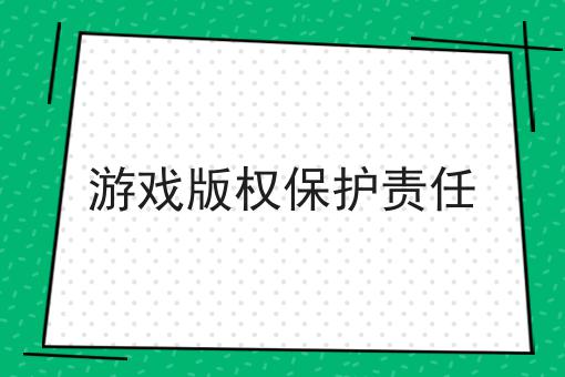 游戏版权保护责任 游戏版权保护责任