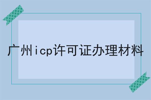 广州icp许可证办理材料