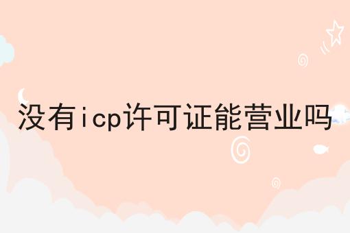 点进来看没有icp许可证能营业吗，发现最热门的秘密！