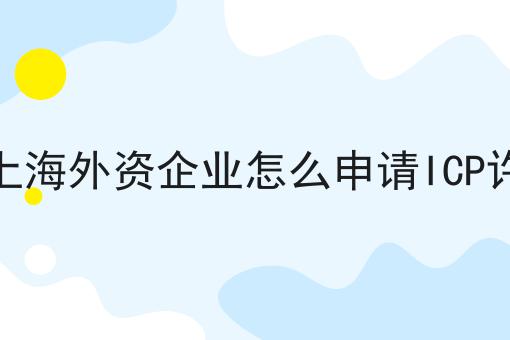 自贸上海外资企业怎么申请ICP许可证