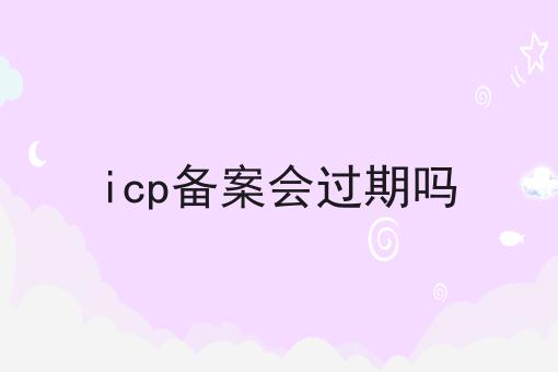 icp备案会过期吗经验分享！