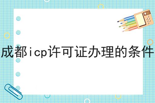 怎么样才能成都icp许可证办理的条件