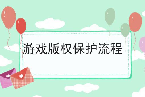 游戏版权保护流程 游戏版权保护流程