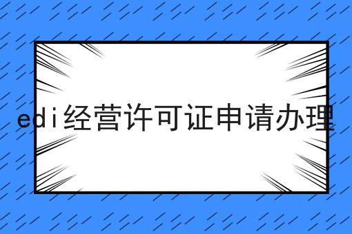 edi经营许可证申请办理 edi经营许可证申请办理
