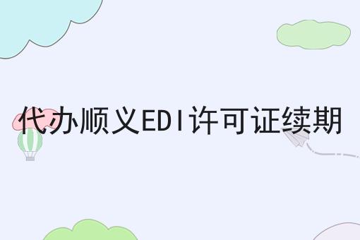 代办顺义EDI许可证续期 代办顺义EDI许可证续期