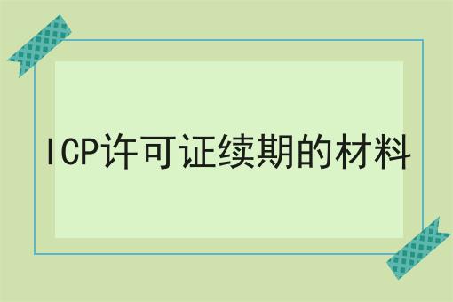 ICP许可证续期的材料，快速带你了解！
