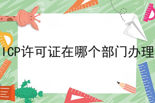 为什么要ICP许可证在哪个部门办理