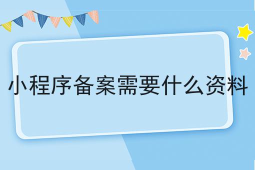 一个小程序备案需要什么资料常见错误及如何避免