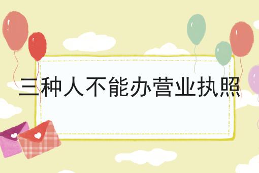 三种人不能办营业执照