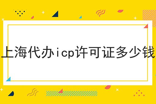 哇！原来上海代办icp许可证多少钱如此详细！