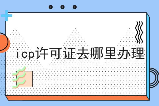 重点！！icp许可证去哪里办理