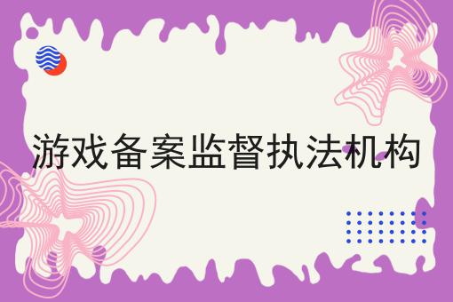 游戏备案监督执法机构 游戏备案监督执法机构