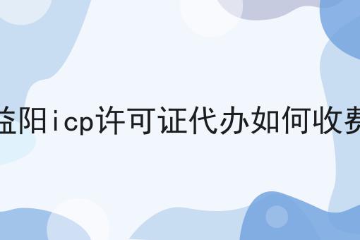 益阳icp许可证代办如何收费 益阳icp许可证代办如何收费