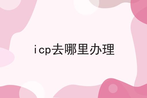 icp去哪里办理