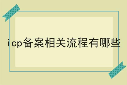 icp备案相关流程有哪些
