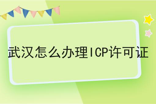 武汉怎么办理ICP许可证不懂的看过来！