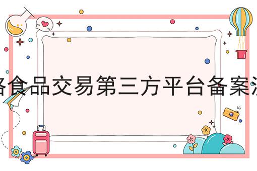 网络食品交易第三方平台备案流程