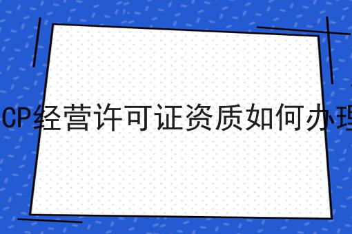 ICP经营许可证资质如何办理|纯干货