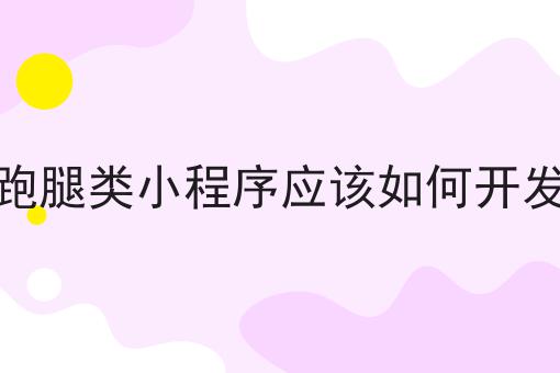 注意！跑腿类小程序应该如何开发的新消息来了！