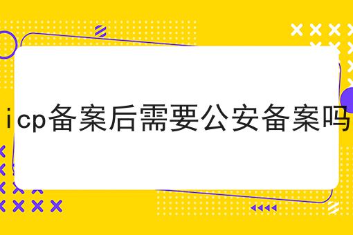 icp备案后需要公安备案吗