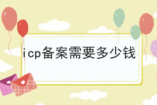 icp备案需要多少钱，具体办理指南在这里！
