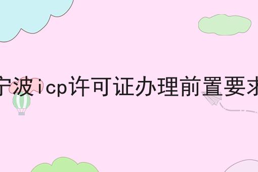 宁波icp许可证办理前置要求 宁波icp许可证办理前置要求