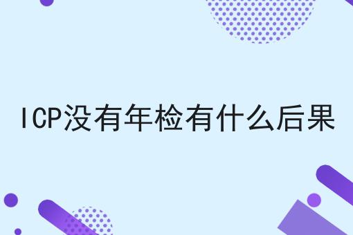 ICP没有年检有什么后果