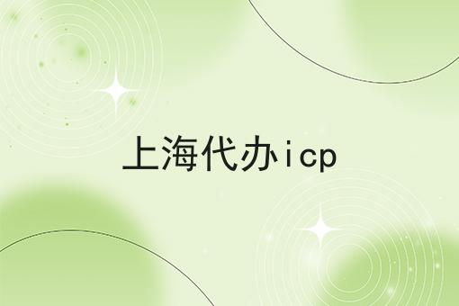 上海代办icp，一对一为你解答！