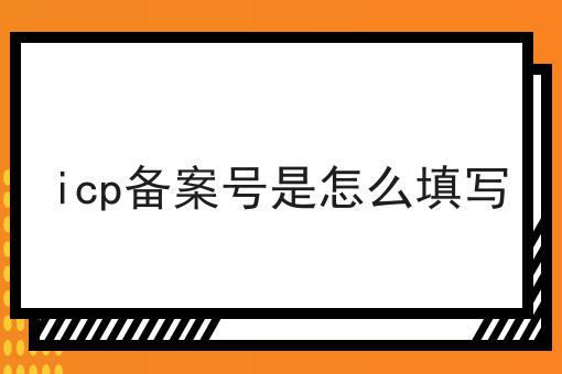 icp备案号是怎么填写，申请条件及申请方式
