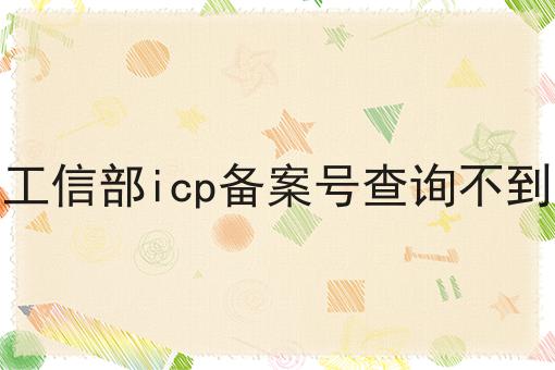 工信部icp备案号查询不到 工信部icp备案号查询不到