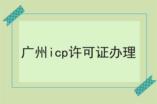 广州icp许可证办理不难，但是掌握这个方法很简单