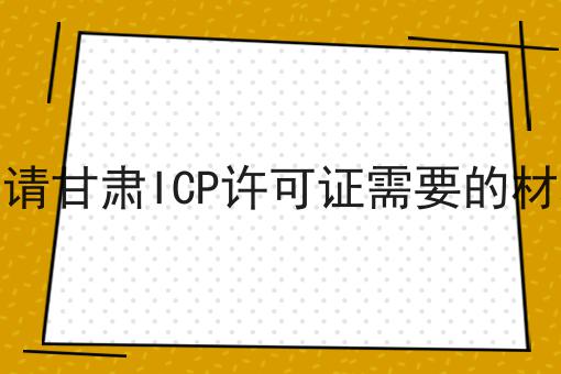 申请甘肃ICP许可证需要的材料