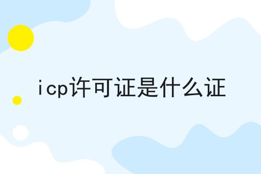 icp许可证是什么证 icp许可证是什么证