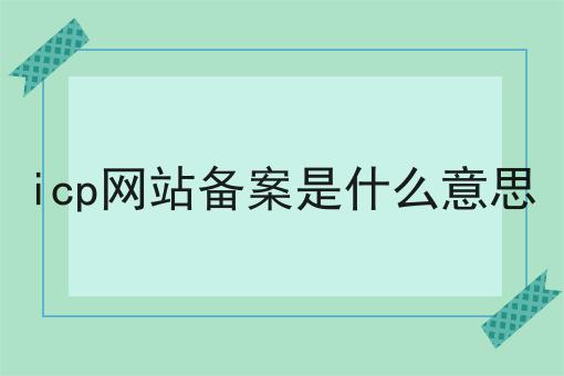 icp网站备案是什么意思 icp网站备案是什么意思