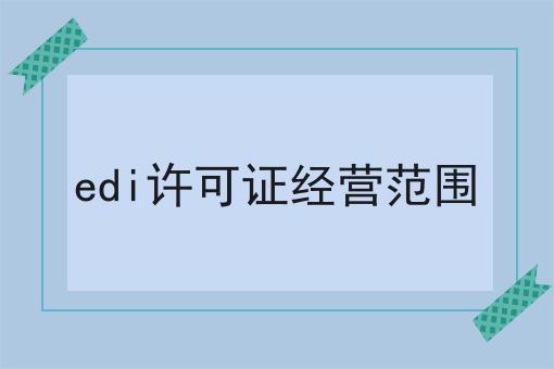 edi许可证经营范围 干货满满,想学得进来看看吧