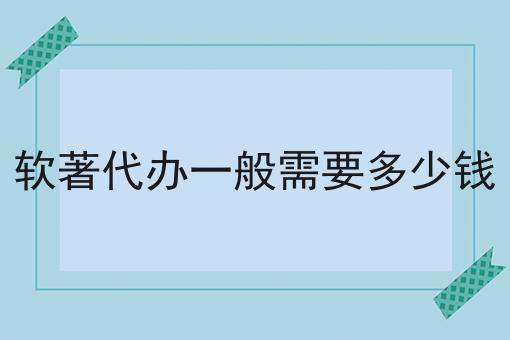 软著代办一般需要多少钱，一文详解！