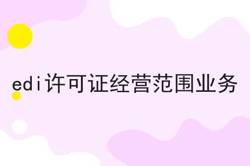 edi许可证经营范围业务，看完你就知道！