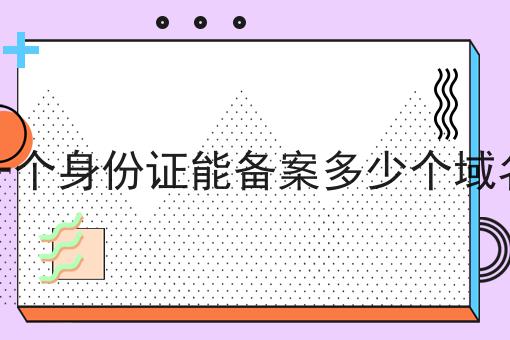一个身份证能备案多少个域名 一个身份证能备案多少个域名