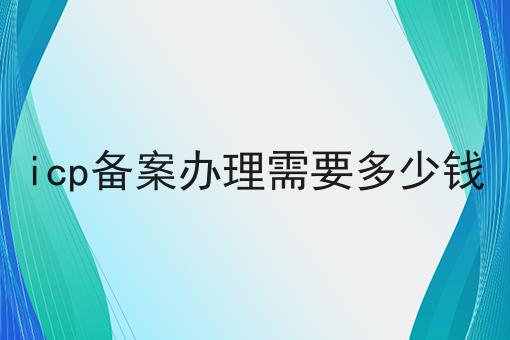 icp备案办理需要多少钱