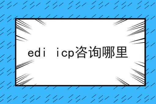 edi icp咨询哪里 edi icp咨询哪里