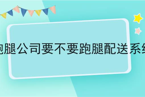 干货:跑腿公司要不要跑腿配送系统入门全攻略+进阶方向指引!
