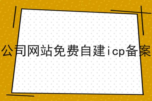 公司网站免费自建icp备案 公司网站免费自建icp备案