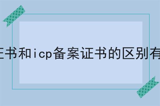 icp证书和icp备案证书的区别有哪些，快来认真看看！