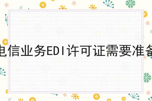 办理增值电信业务EDI许可证需要准备什么材料