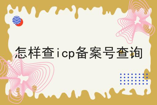 怎样查icp备案号查询 怎样查icp备案号查询