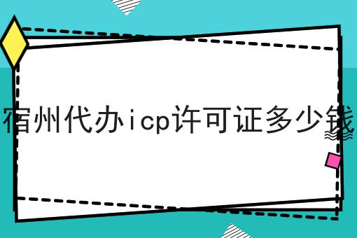 宿州代办icp许可证多少钱
