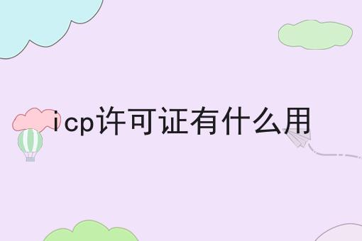 icp许可证有什么用，需要准备这些材料！