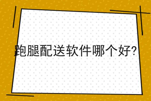 跑腿配送软件哪个好?