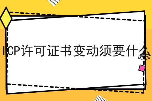 北京市ICP许可证书变动须要什么原材料 北京市ICP许可证书变动须要什么原材料